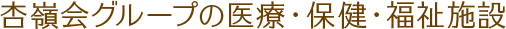 杏嶺会グループの医療・保健・福祉施設