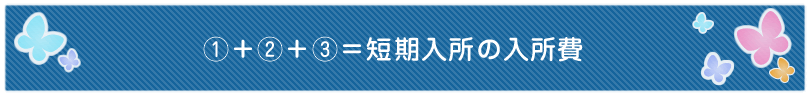 ①＋②＋③＝短期入所の入所費