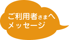 ご利用者さまへメッセージ