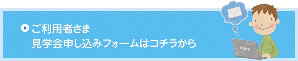 ご利用者さま 見学申し込みフォームはコチラから